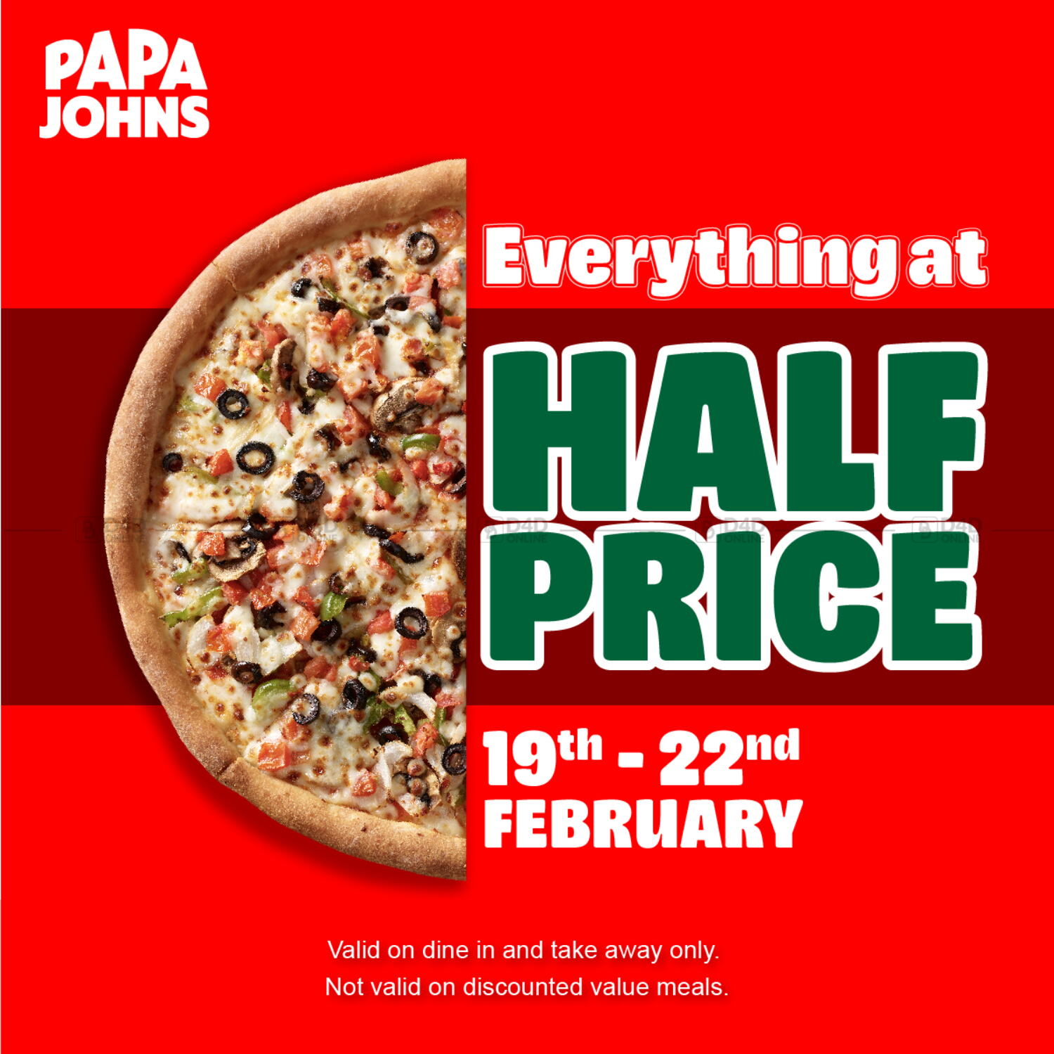 Papa John's Pizza EVERYTHING AT HALF PRICE at PAPA JOHNS on 19, 20, 21